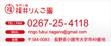 信州・小諸　福井りんご園　TEL / FAX0267-25-4118　MAIL　ringo.fukui.nagano@gmail.com　住所　〒384-0083　長野県小諸市大字市49番地